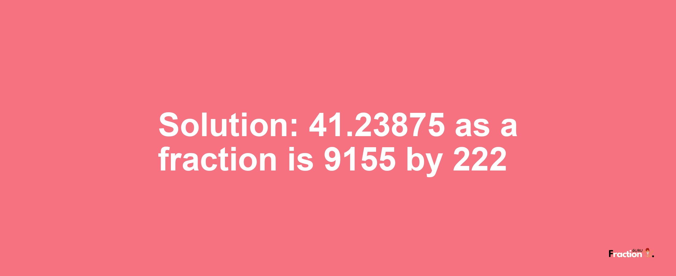 Solution:41.23875 as a fraction is 9155/222